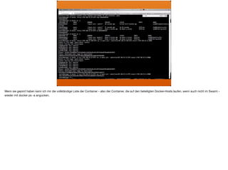 Wenn sie gejoint haben kann ich mir die vollständige Liste der Container - also der Container, die auf den beteiligten Docker-Hosts laufen, wenn auch nicht im Swarm -
wieder mit docker ps -a angucken.
 