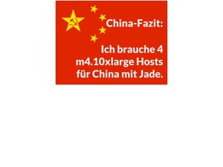 Ich brauche 4
m4.10xlarge Hosts
für China mit Jade.
China-Fazit:
 