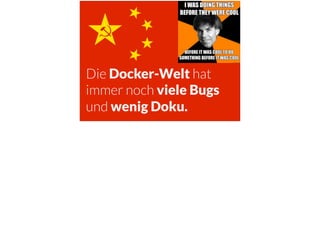 Die Docker-Welt hat
immer noch viele Bugs
und wenig Doku.
 