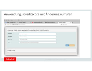 Copyright © 2018 Oracle and/or its affiliates. All rights reserved. |
Anwendung jscreditscore mit Änderung aufrufen
 