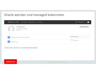 Copyright © 2018 Oracle and/or its affiliates. All rights reserved. |
Oracle wercker und managed kubernetes
https://app.wercker.com/wolfgangweigend
 