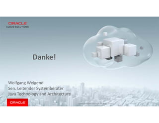Copyright © 2018 Oracle and/or its affiliates. All rights reserved. |
Danke!
Wolfgang Weigend
Sen. Leitender Systemberater
Java Technology and Architecture
 