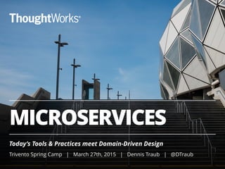MICROSERVICES
Today’s Tools & Practices meet Domain-Driven Design
!
Trivento Spring Camp | March 27th, 2015 | Dennis Traub | @DTraub
 