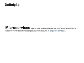 Definição
Microservices são um novo estilo arquitetural que propõe uma abordagem de
desenvolvimento de sistemas compostas por um conjunto de pequenos serviços…
 