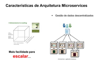 Características de Arquitetura Microservices
 Gestão de dados descentralizados
Mais facilidade para
escalar…
 