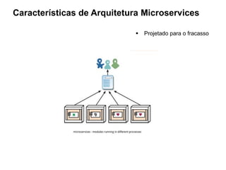 Características de Arquitetura Microservices
 Projetado para o fracasso
 