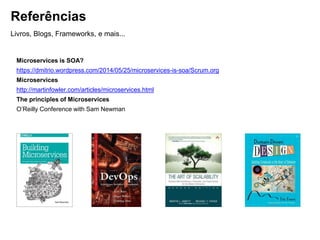 Referências
Livros, Blogs, Frameworks, e mais...
Microservices is SOA?
https://dmitrio.wordpress.com/2014/05/25/microservices-is-soa/Scrum.org
Microservices
http://martinfowler.com/articles/microservices.html
The principles of Microservices
O’Reilly Conference with Sam Newman
 