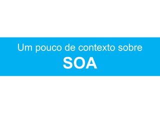 Um pouco de contexto sobre
SOA
 
