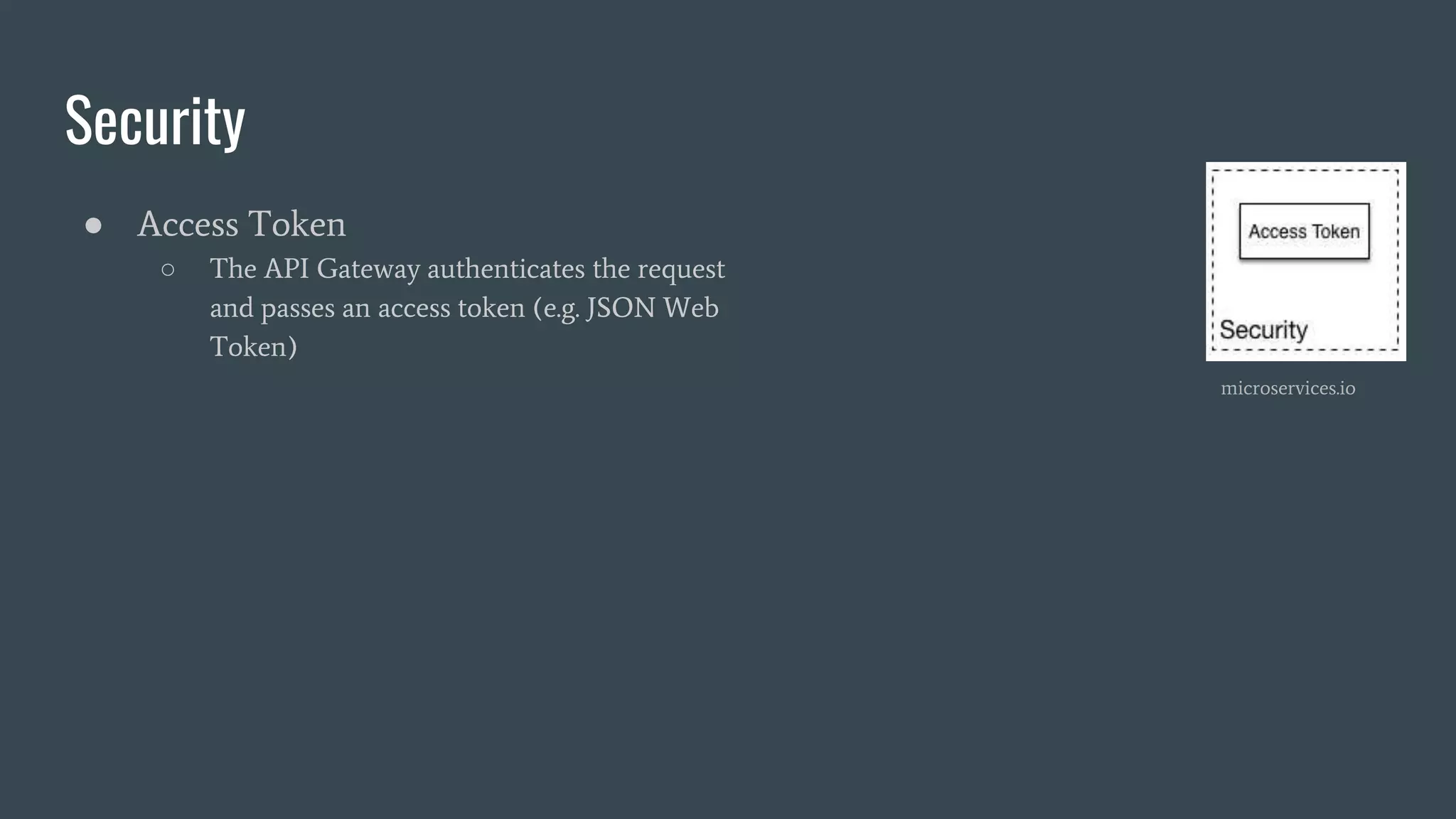 Security
● Access Token
○ The API Gateway authenticates the request
and passes an access token (e.g. JSON Web
Token)
microservices.io
 