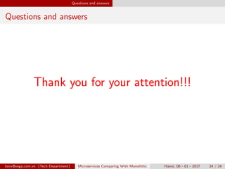 Questions and answers
Questions and answers
Thank you for your attention!!!
loivx@vega.com.vn (Tech Department) Microservices Comparing With Monolithic Hanoi, 06 - 01 - 2017 24 / 24
 