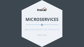 MICROSERVICES
BREAKING APART THE MONOLITH
www.iron.io
 