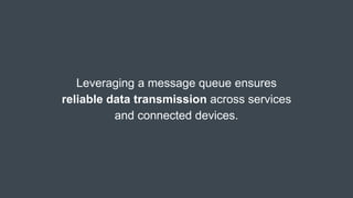 Leveraging a message queue ensures
reliable data transmission across services
and connected devices.
 