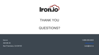 Iron.io
325 9th St
San Francisco, CA 94103
1-888-939-4623
www.iron.io
ivan@iron.io
THANK YOU
QUESTIONS?
 