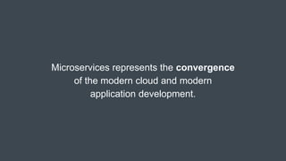 Microservices represents the convergence
of the modern cloud and modern
application development.
 