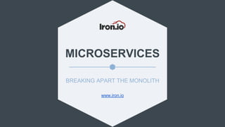 MICROSERVICES
BREAKING APART THE MONOLITH
www.iron.io
 