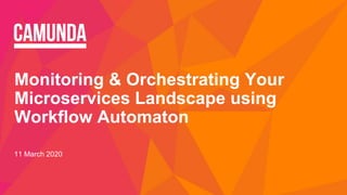 Monitoring & Orchestrating Your
Microservices Landscape using
Workflow Automaton
11 March 2020
 