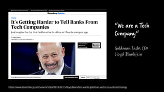 “We are a Tech
Company”
Goldman Sachs CEO
Lloyd Blankfein
6
https://www.bloomberg.com/view/articles/2018-02-15/lloyd-blank...