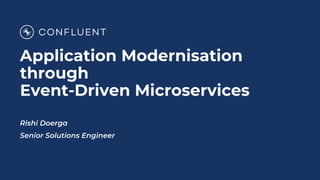 Application Modernisation
through
Event-Driven Microservices
Rishi Doerga
Senior Solutions Engineer
 