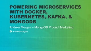 Andrew Morgan – MongoDB Product Marketing
POWERING MICROSERVICES
WITH DOCKER,
KUBERNETES, KAFKA, &
MONGODB
andrewmorgan
 