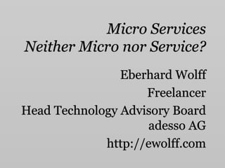 Micro Services 
Neither Micro nor Service? 
Eberhard Wolff 
Freelancer 
Head Technology Advisory Board 
adesso AG 
http://ewolff.com 
 