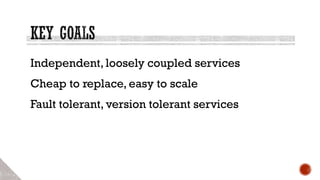 Independent, loosely coupled services
Cheap to replace, easy to scale
Fault tolerant, version tolerant services
 