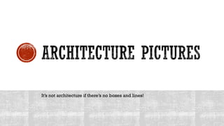 It’s not architecture if there’s no boxes and lines!
 