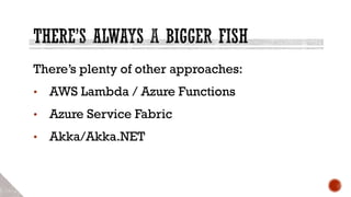 There’s plenty of other approaches:
• AWS Lambda / Azure Functions
• Azure Service Fabric
• Akka/Akka.NET
 