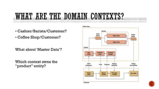  Cashier/Barista/Customer?
 Coffee Shop/Customer?
What about ‘Master Data’?
Which context owns the
“product” entity?
 