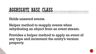 Holds unsaved events.
Helper method to reapply events when
rehydrating an object from an event stream.
Provides a helper method to apply an event of
any type and increment the entity’s version
property.
 