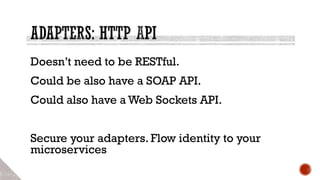 Doesn’t need to be RESTful.
Could be also have a SOAP API.
Could also have a Web Sockets API.
Secure your adapters. Flow identity to your
microservices
 