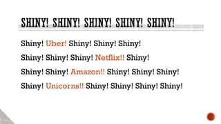 Shiny! Uber! Shiny! Shiny! Shiny!
Shiny! Shiny! Shiny! Netflix!! Shiny!
Shiny! Shiny! Amazon!! Shiny! Shiny! Shiny!
Shiny! Unicorns!! Shiny! Shiny! Shiny! Shiny!
 
