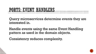 Query microservices determine events they are
interested in.
Handle events using the same Event Handling
pattern as used in the domain objects.
Consistency reduces complexity.
 