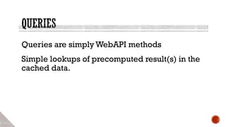 Queries are simply WebAPI methods
Simple lookups of precomputed result(s) in the
cached data.
 