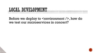 Before we deploy to <environment />, how do
we test our microservices in concert?
 