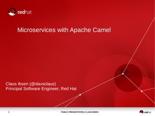 PUBLIC PRESENTATION | CLAUS IBSEN1
Microservices with Apache Camel
Claus Ibsen (@davsclaus)
Principal Software Engineer, Red Hat
 