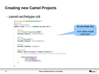 PUBLIC PRESENTATION | CLAUS IBSEN42
Creating new Camel Projects
● camel-archetype-cdi
To run from CLI
mvn clean install
exec:java
 