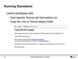 PUBLIC PRESENTATION | CLAUS IBSEN48
Running Standalone
● camel-archetype-web
● Start Apache Tomcat with bin/cataline run
● Copy the .war to Tomcat deploy folder
 