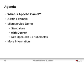 PUBLIC PRESENTATION | CLAUS IBSEN51
Agenda
● What is Apache Camel?
● A little Example
● Microservice Demo
● Standalone
● with Docker
● with OpenShift 3 / Kubernetes
● More Information
 