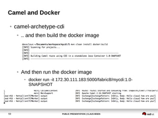 PUBLIC PRESENTATION | CLAUS IBSEN59
Camel and Docker
● camel-archetype-cdi
● .. and then build the docker image
● And then run the docker image
● docker run -it 172.30.111.183:5000/fabric8/mycdi:1.0-
SNAPSHOT
 