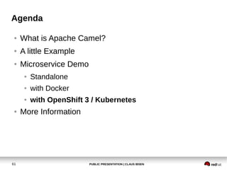 PUBLIC PRESENTATION | CLAUS IBSEN61
Agenda
● What is Apache Camel?
● A little Example
● Microservice Demo
● Standalone
● with Docker
● with OpenShift 3 / Kubernetes
● More Information
 