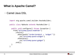 PUBLIC PRESENTATION | CLAUS IBSEN21
What is Apache Camel?
● Camel Java DSL
import org.apache.camel.builder.RouteBuilder;
p...