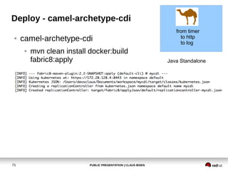 PUBLIC PRESENTATION | CLAUS IBSEN71
Deploy - camel-archetype-cdi
● camel-archetype-cdi
● mvn clean install docker:build
fa...