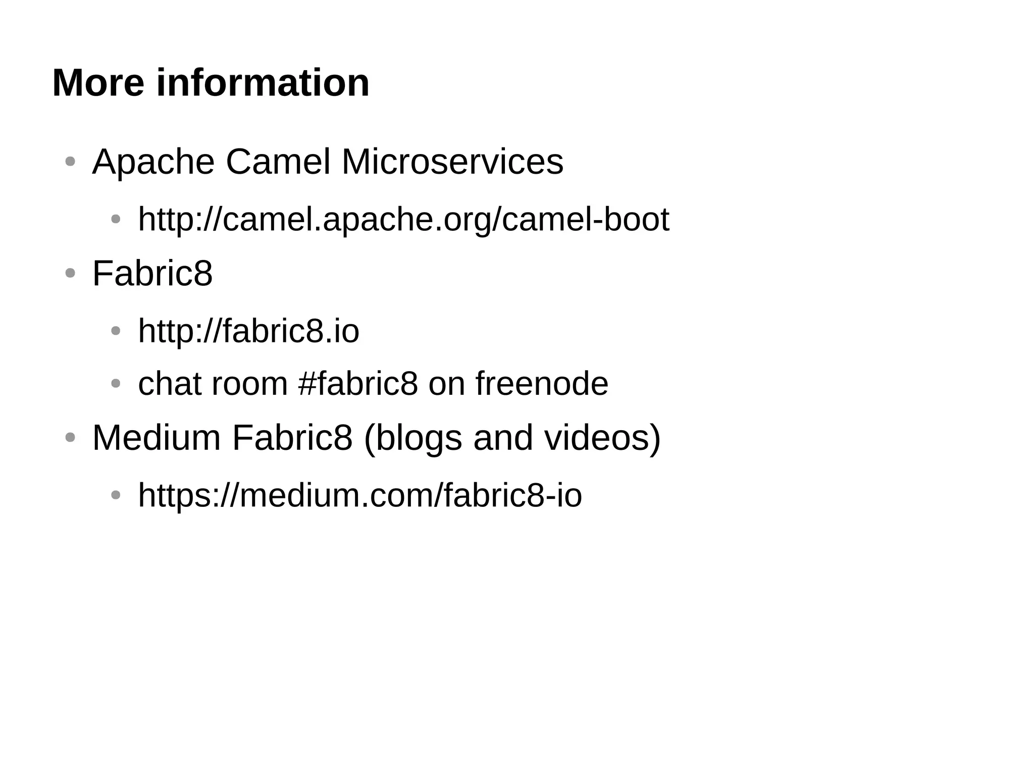 More information
● Apache Camel Microservices
● http://camel.apache.org/camel-boot
● Fabric8
● http://fabric8.io
● chat room #fabric8 on freenode
● Medium Fabric8 (blogs and videos)
● https://medium.com/fabric8-io
 