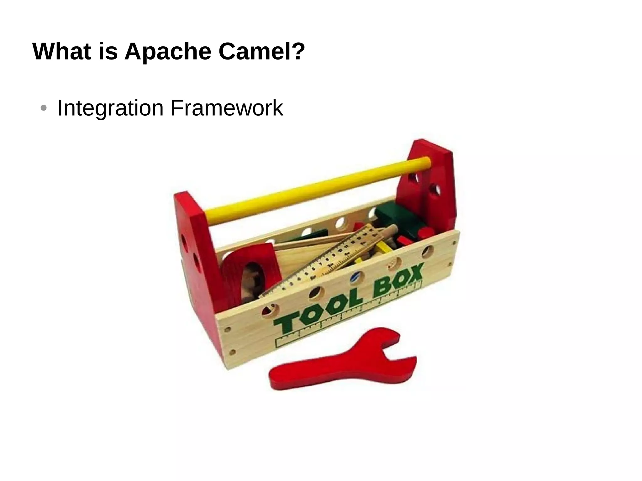 What is Apache Camel?
● Integration Framework
 