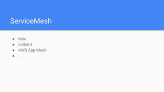 ServiceMesh
● Istio
● LinkerD
● AWS App Mesh
● ...
 