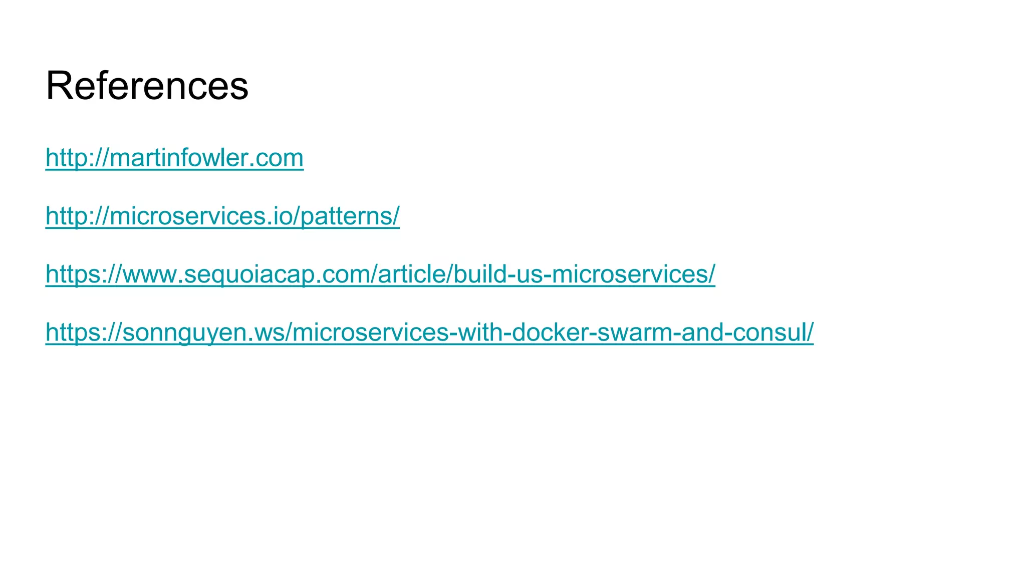 References
http://martinfowler.com
http://microservices.io/patterns/
https://www.sequoiacap.com/article/build-us-microservices/
https://sonnguyen.ws/microservices-with-docker-swarm-and-consul/
 