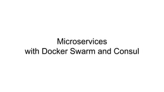 Microservices
with Docker Swarm and Consul
 