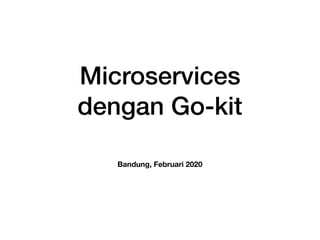 Microservices
dengan Go-kit
Bandung, Februari 2020
 