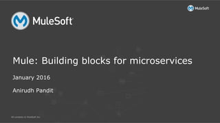 All contents © MuleSoft Inc.
Mule: Building blocks for microservices
January 2016
Anirudh Pandit
 