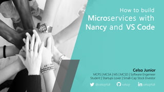 How to build
Microservices with
Nancy and VS Code
Celso Junior
MCPS | MCSA | MS | MCSD | Software Engenieer
Student | Startups Lover | Small-Cap Stock Investor
@celsojrfull celsojrfullcelsojr
 